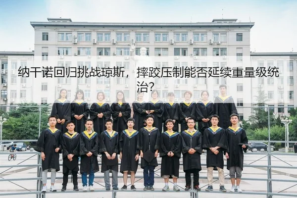纳干诺回归挑战琼斯，摔跤压制能否延续重量级统治？