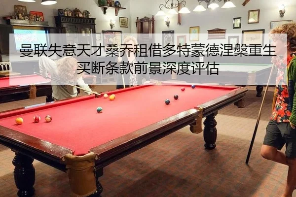 曼联失意天才桑乔租借多特蒙德涅槃重生买断条款前景深度评估
