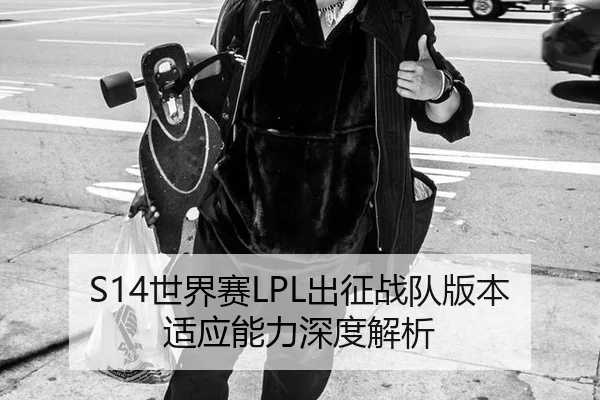 S14世界赛LPL出征战队版本适应能力深度解析