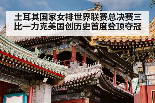 土耳其国家女排世界联赛总决赛三比一力克美国创历史首度登顶夺冠
