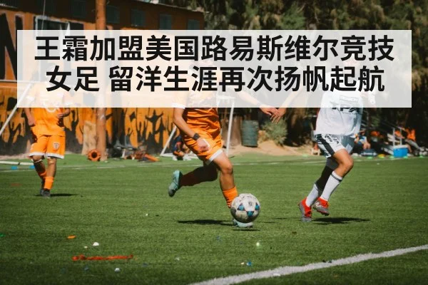 王霜加盟美国路易斯维尔竞技女足 留洋生涯再次扬帆起航