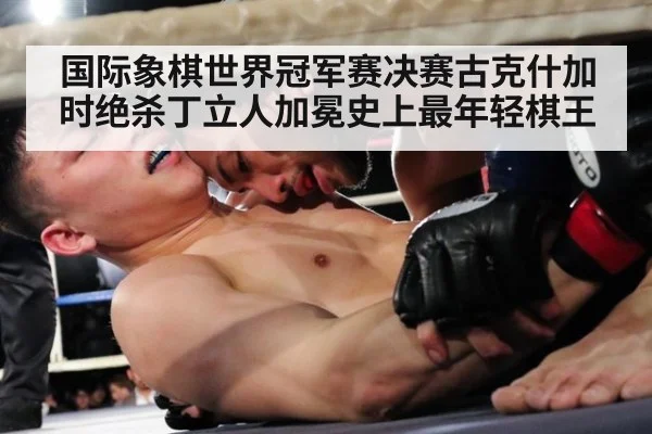 国际象棋世界冠军赛决赛古克什加时绝杀丁立人加冕史上最年轻棋王