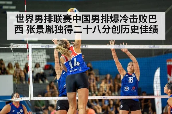 世界男排联赛中国男排爆冷击败巴西 张景胤独得二十八分创历史佳绩