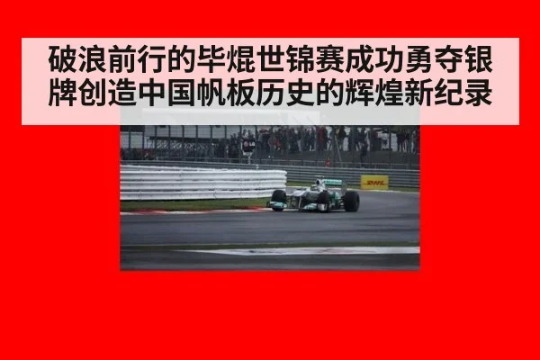 破浪前行的毕焜世锦赛成功勇夺银牌创造中国帆板历史的辉煌新纪录